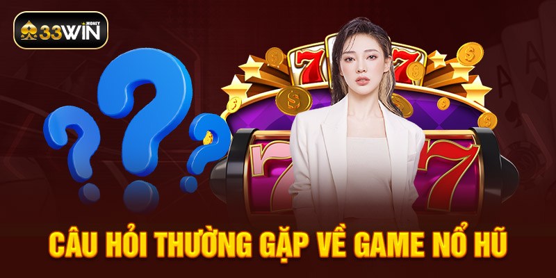 Câu hỏi thường gặp về game nổ hũ