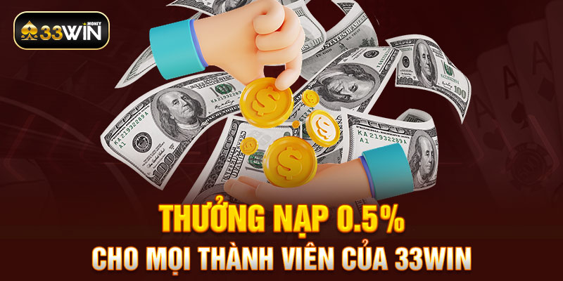 Thưởng nạp 0.5% cho mọi thành viên của 33win