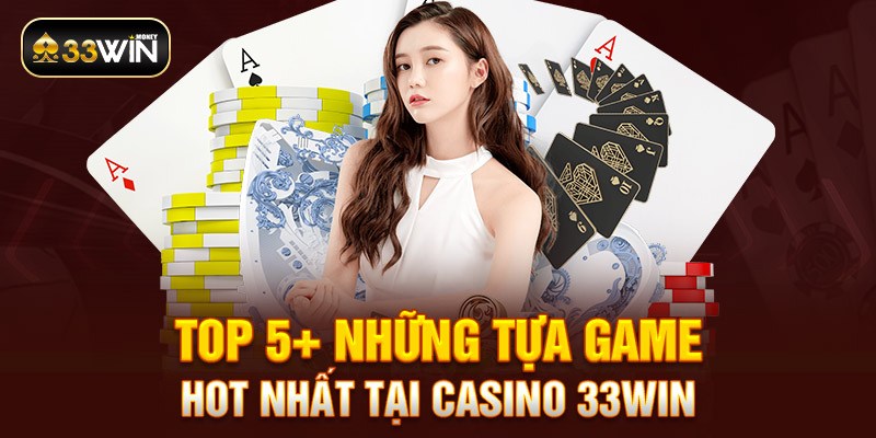 Top 5+ những tựa game hot nhất tại Casino 33win 