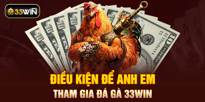 Điều kiện để anh em tham gia đá gà 33WIN 